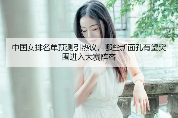 zhong-guo-nv-pai-ming-dan-yu-ce-yin-re-yi-na-xie-xin-mian-kong-you-wang-tu-wei-jin-ru-da-sai-zhen-rong-2-600.jpg